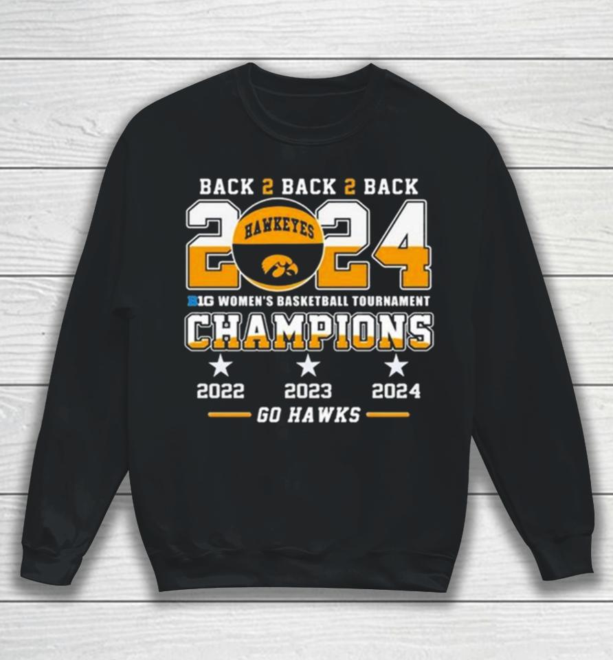 Iowa Hawkeyes Back To Back To Back 2024 Big Women’s Basketball Tournament Champions 2022 2023 2024 Go Hawks Sweatshirt