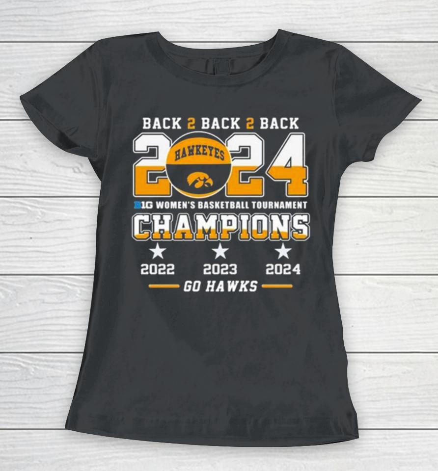 Iowa Hawkeyes Back To Back To Back 2024 Big Women’s Basketball Tournament Champions 2022 2023 2024 Go Hawks Women T-Shirt