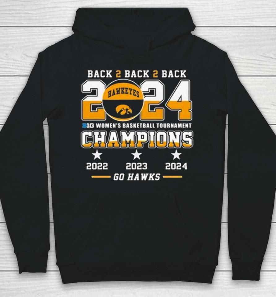 Iowa Hawkeyes Back To Back To Back 2024 Big Women’s Basketball Tournament Champions 2022 2023 2024 Go Hawks Hoodie