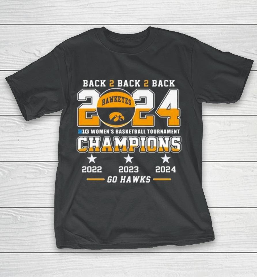 Iowa Hawkeyes Back To Back To Back 2024 Big Women’s Basketball Tournament Champions 2022 2023 2024 Go Hawks T-Shirt