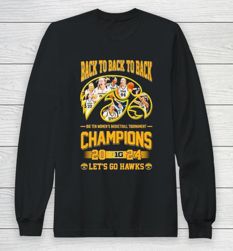 Iowa Hawkeyes Back To Back To Back Big Ten Women’s Basketball Tournament Champions 2024 Let’s Go Hawks Long Sleeve T-Shirt