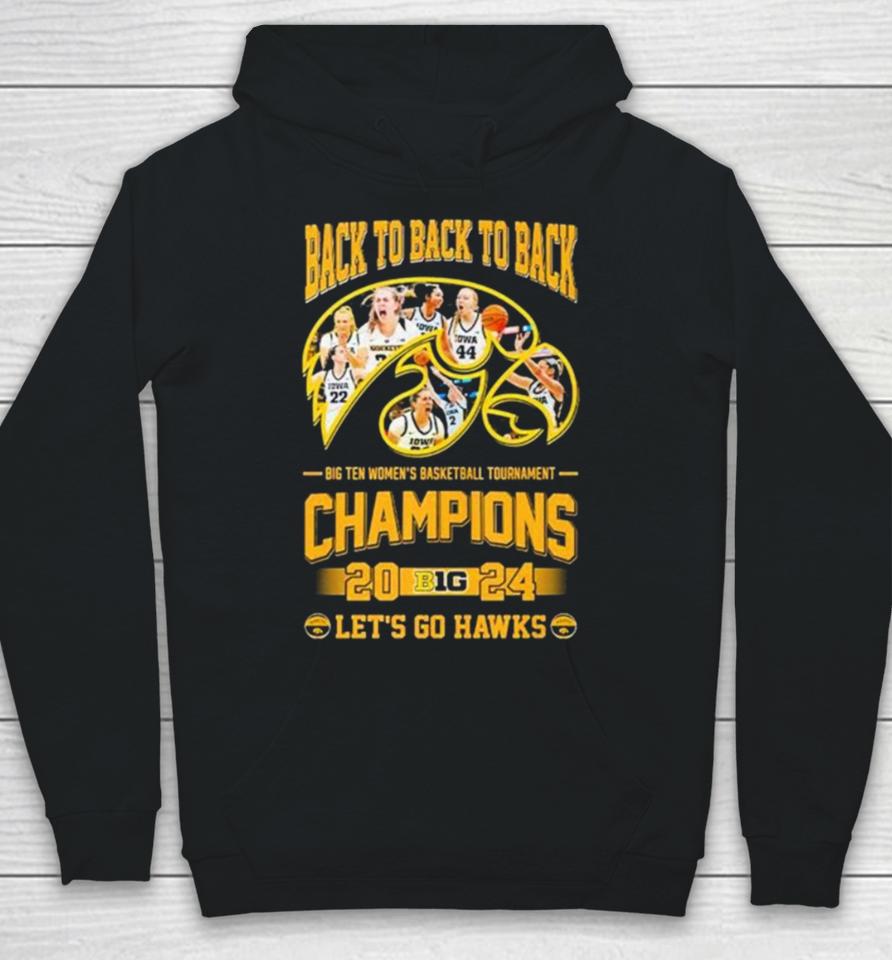 Iowa Hawkeyes Back To Back To Back Big Ten Women’s Basketball Tournament Champions 2024 Let’s Go Hawks Hoodie
