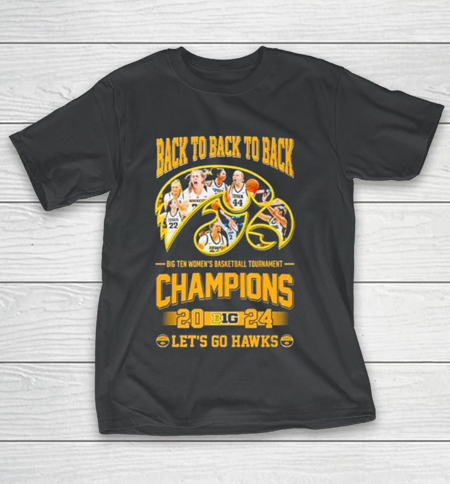 Iowa Hawkeyes Back To Back To Back Big Ten Women’s Basketball Tournament Champions 2024 Let’s Go Hawks T-Shirt