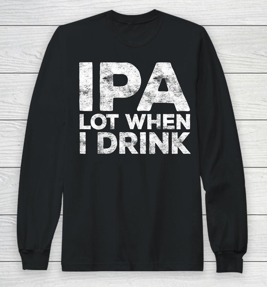 Ipa Lot When I Drink Long Sleeve T-Shirt