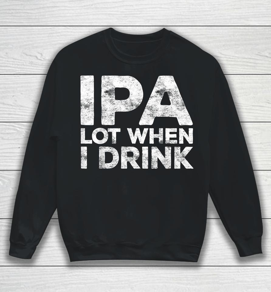 Ipa Lot When I Drink Sweatshirt