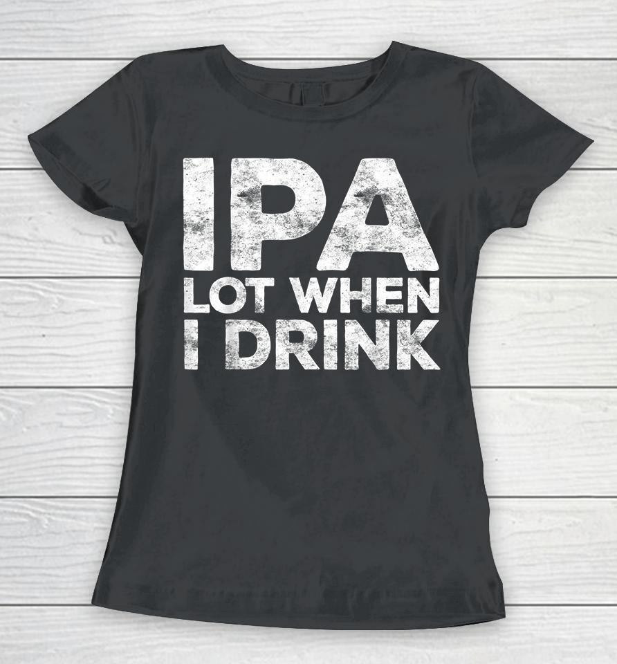 Ipa Lot When I Drink Women T-Shirt