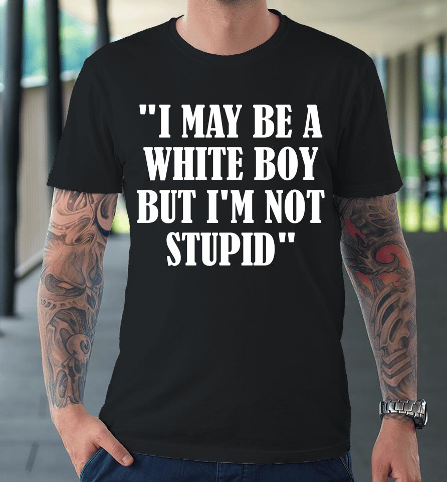 Irishpeachdesigns I May Be A White Boy But I'm Stupid Premium T-Shirt