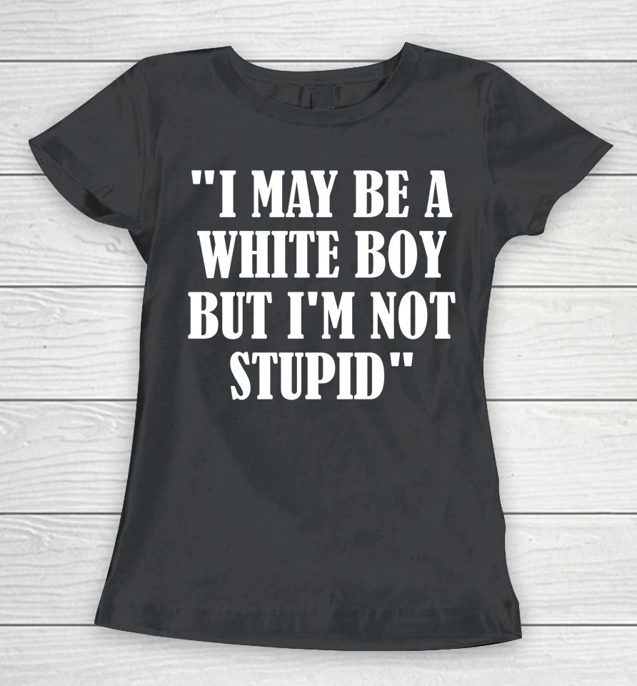 Irishpeachdesigns I May Be A White Boy But I'm Stupid Women T-Shirt
