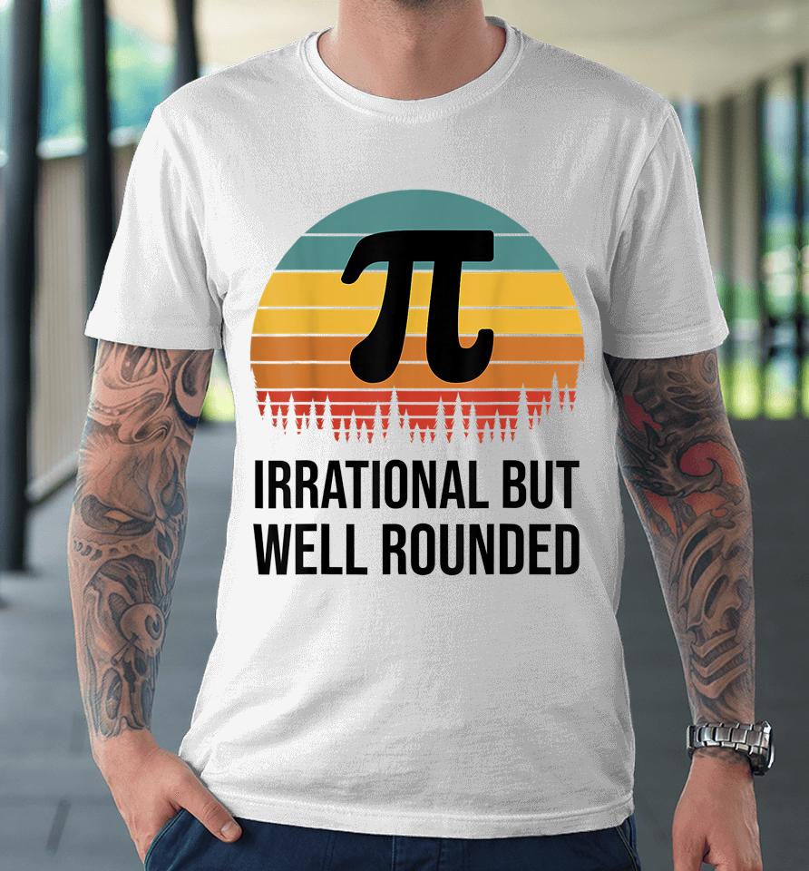 Irrational But Well Rounded Pi Day Retro Premium T-Shirt
