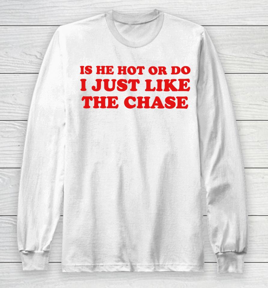 Is He Hot Or Do I Just Like The Chase Long Sleeve T-Shirt
