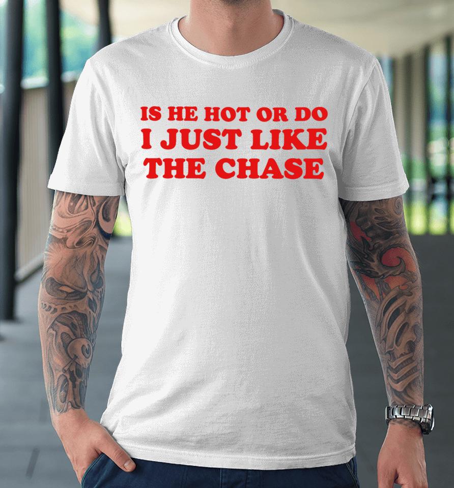 Is He Hot Or Do I Just Like The Chase Premium T-Shirt