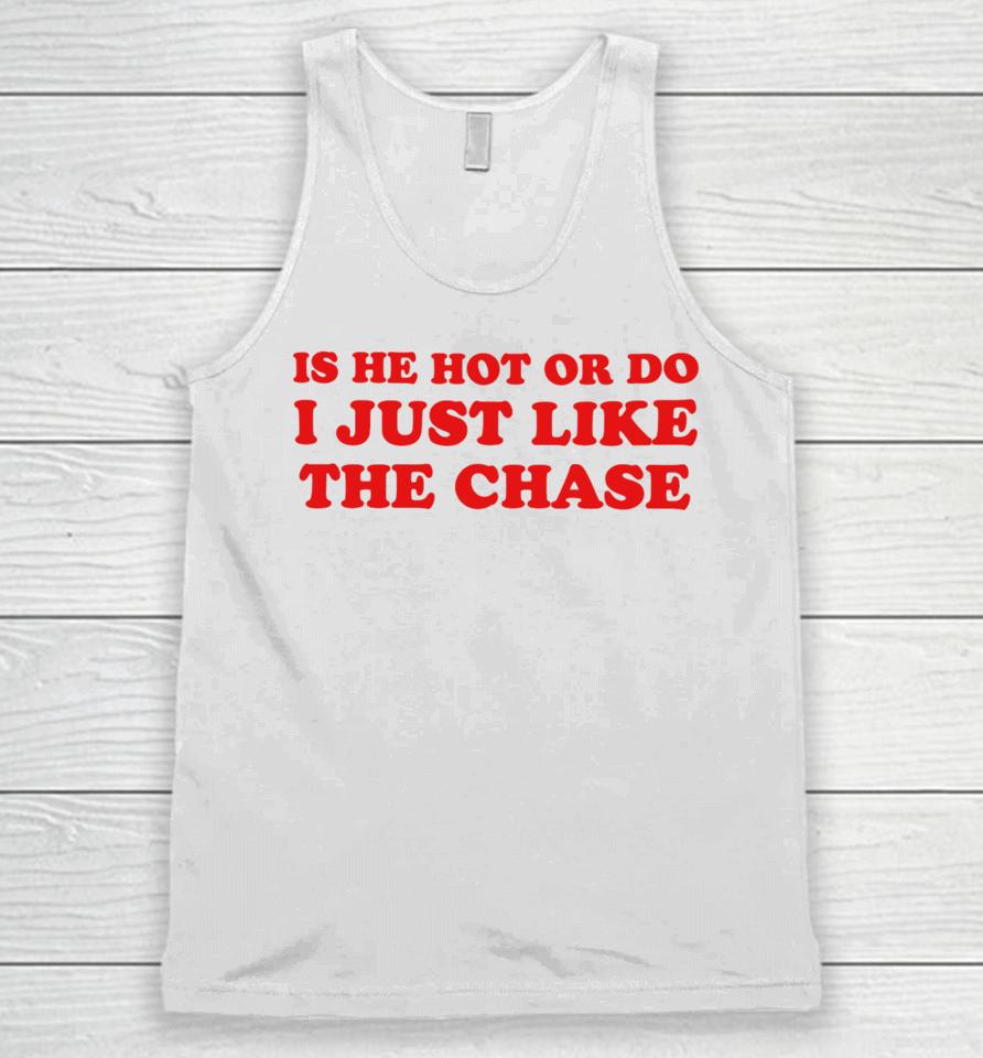 Is He Hot Or Do I Just Like The Chase Unisex Tank Top