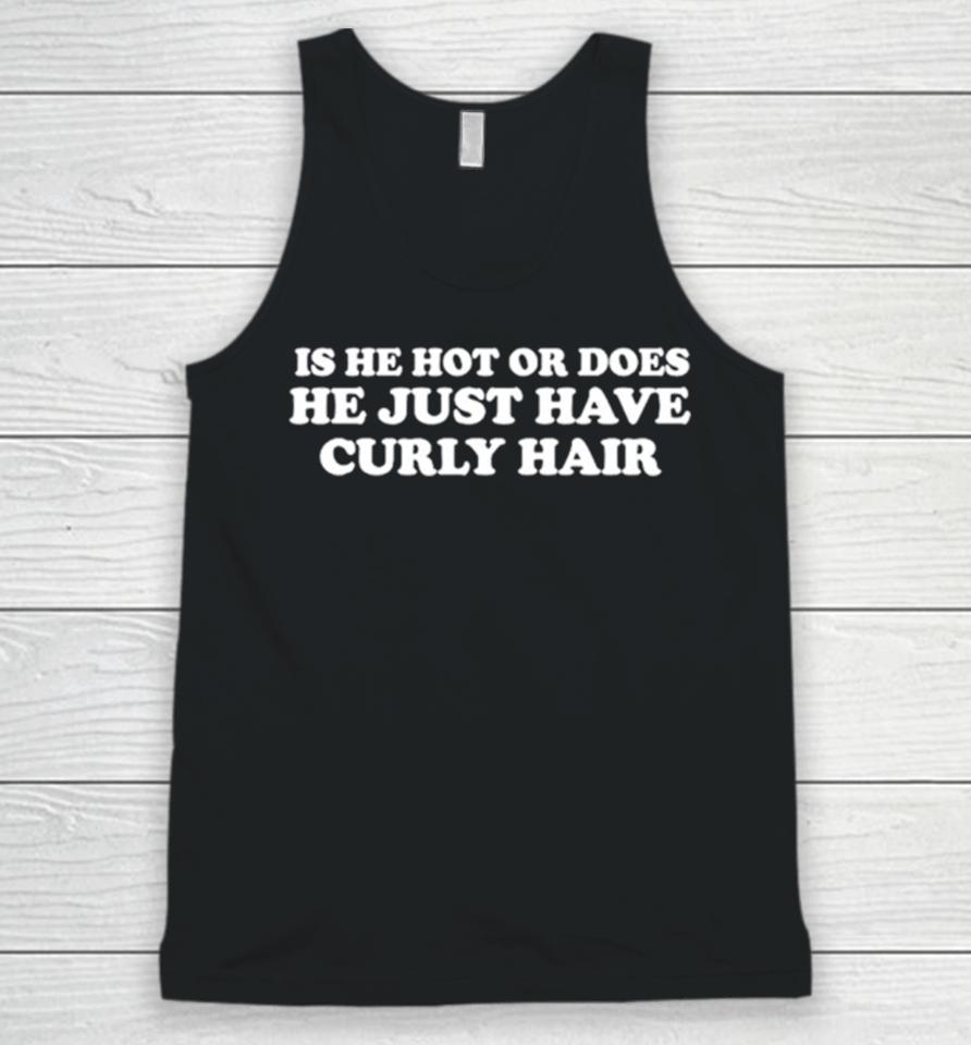 Is He Hot Or Does He Just Have Curly Hair Unisex Tank Top