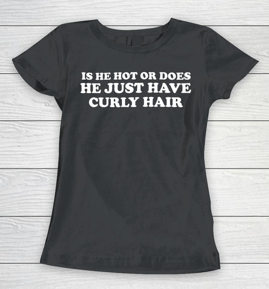Is He Hot Or Does He Just Have Curly Hair Women T-Shirt