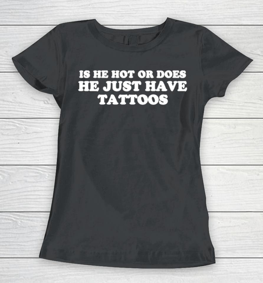 Is He Hot Or Does He Just Have Tattoos Women T-Shirt