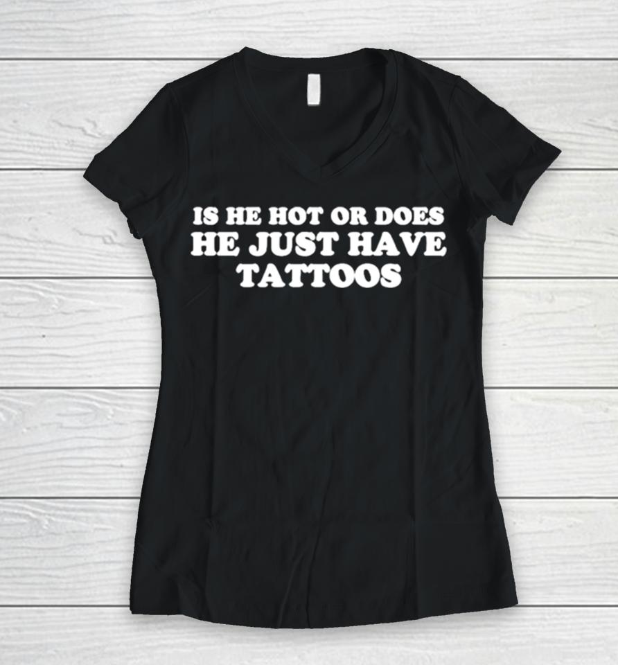 Is He Hot Or Does He Just Have Tattoos Women V-Neck T-Shirt