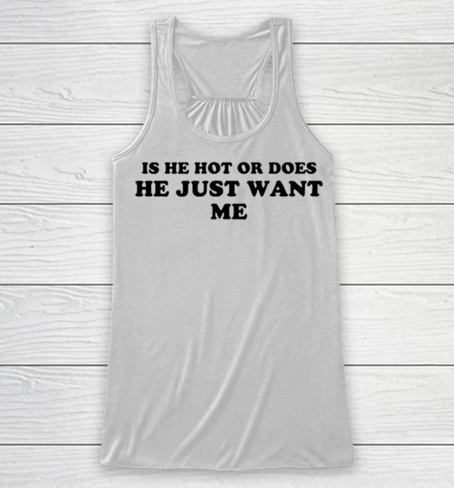 Is He Hot Or Does He Just Want Me Racerback Tank