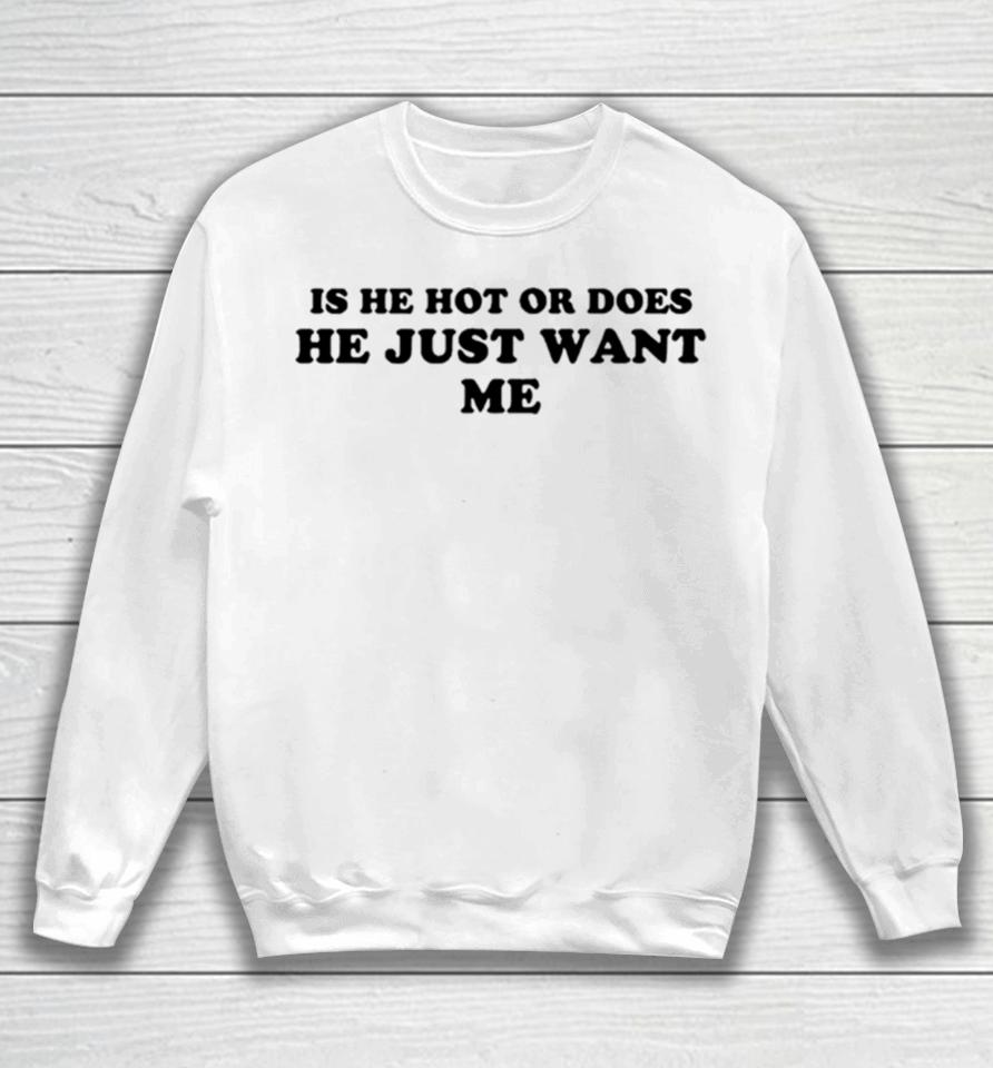 Is He Hot Or Does He Just Want Me Sweatshirt