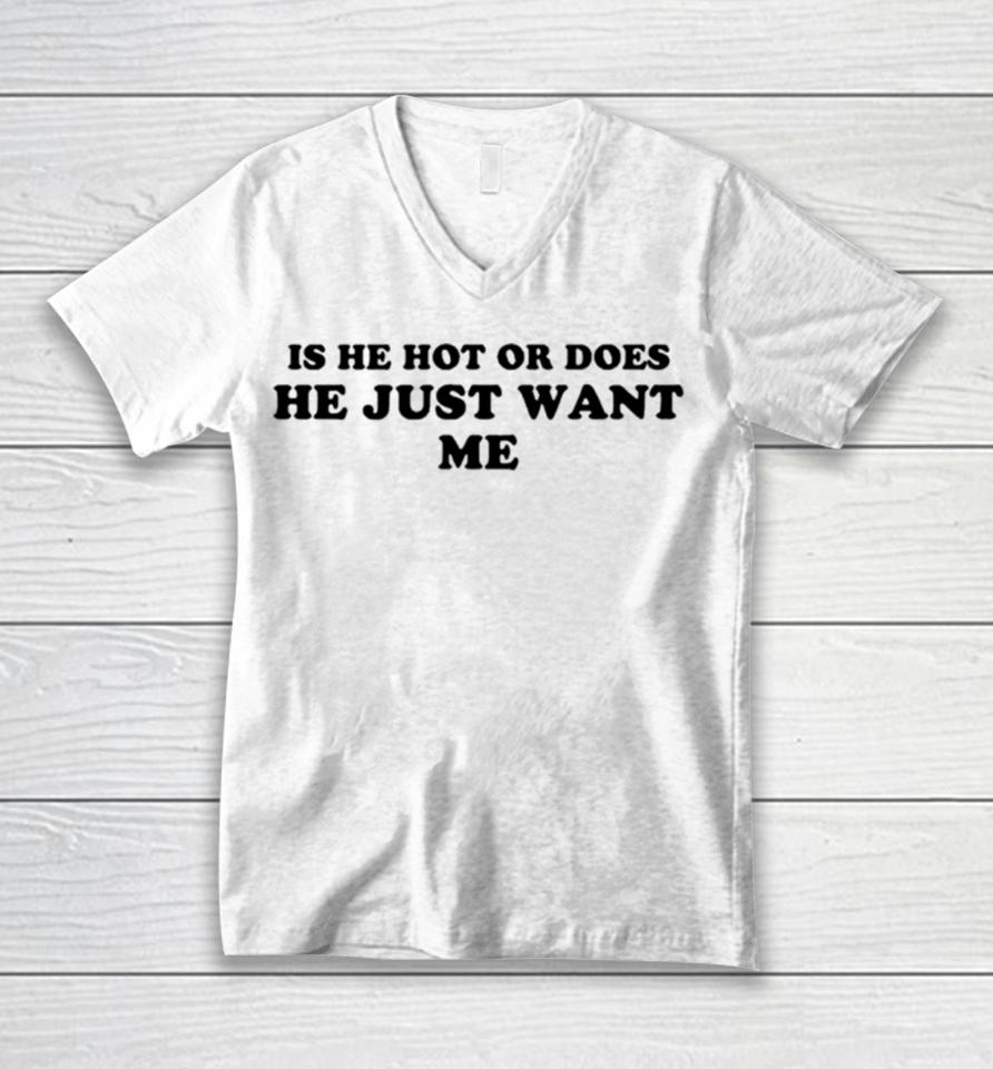 Is He Hot Or Does He Just Want Me Unisex V-Neck T-Shirt