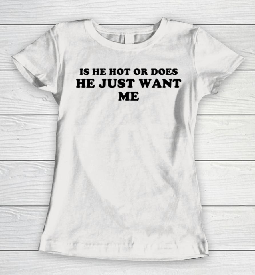 Is He Hot Or Does He Just Want Me Women T-Shirt