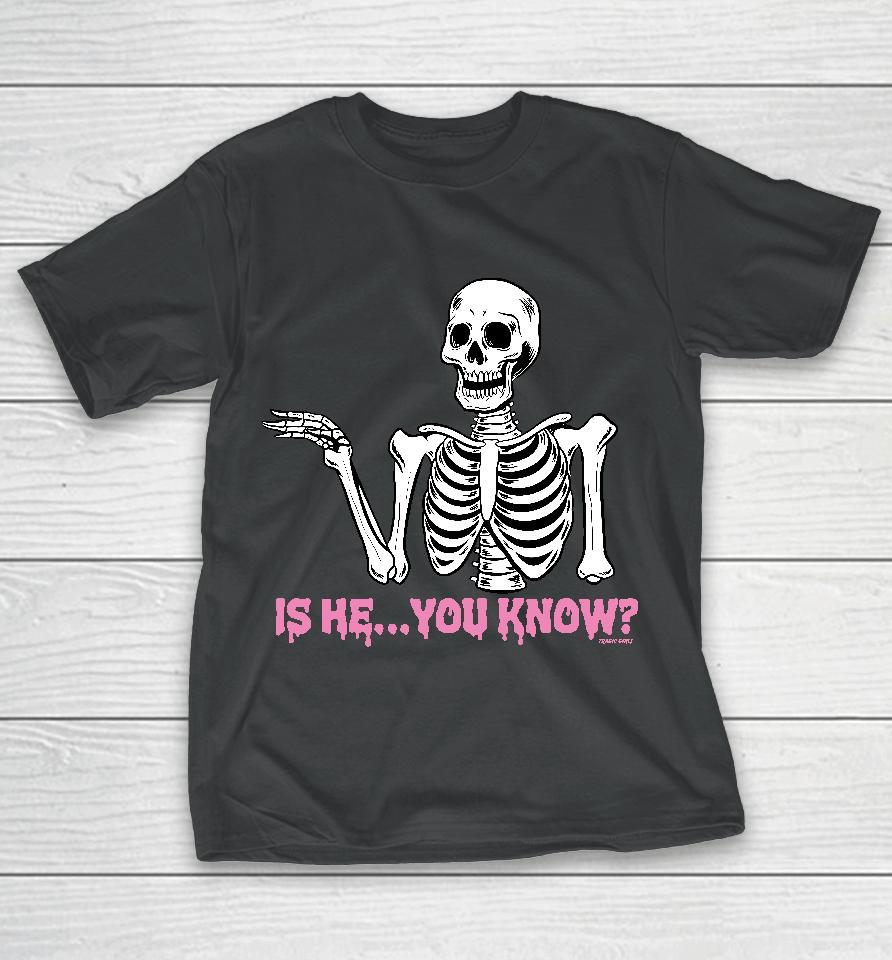 Is He You Know T-Shirt