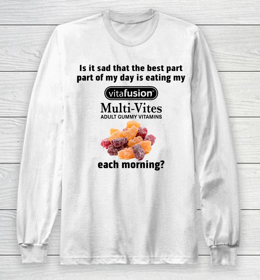 Is It Sad That The Best Part Part Of My Day Is Eating My Vitafusion Multi-Vites Adult Gummy Vitamins Long Sleeve T-Shirt