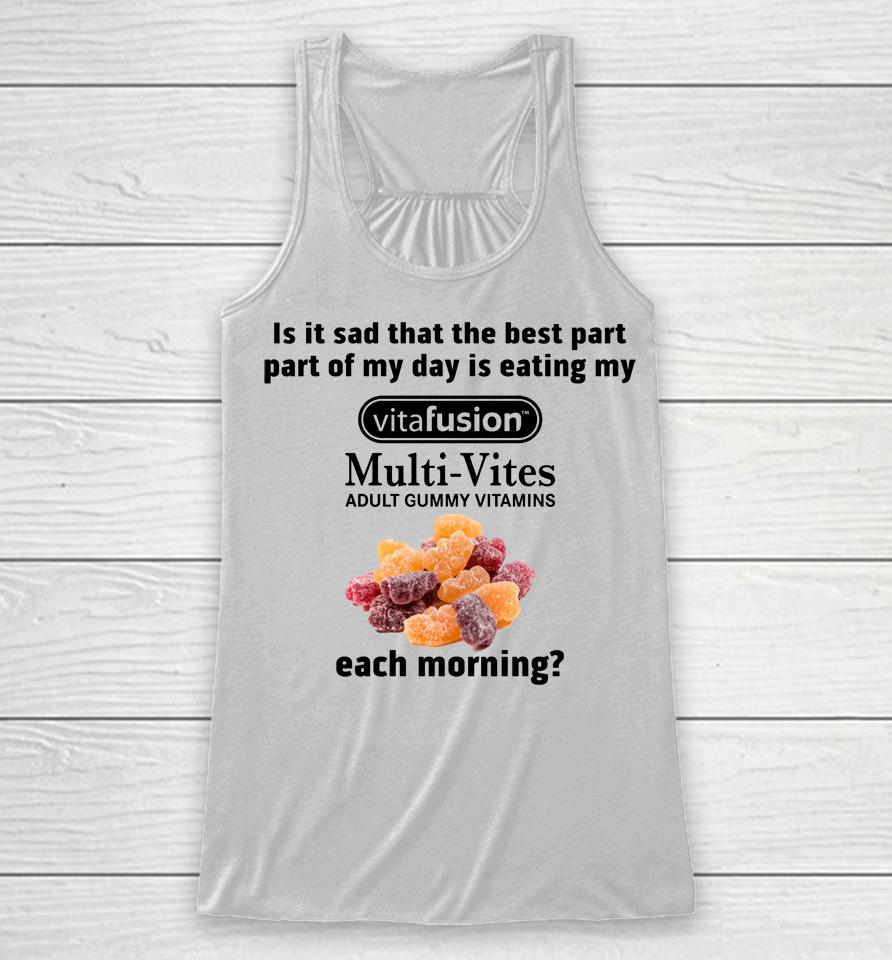 Is It Sad That The Best Part Part Of My Day Is Eating My Vitafusion Multi-Vites Adult Gummy Vitamins Racerback Tank