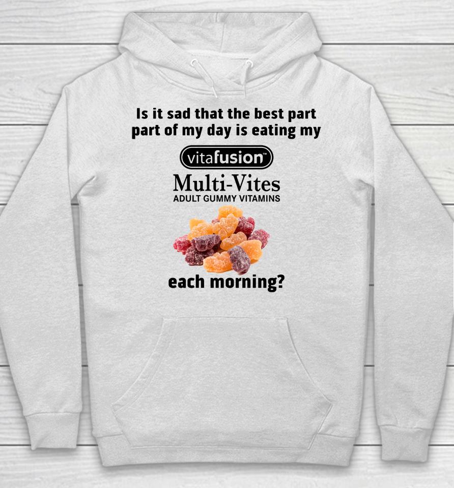 Is It Sad That The Best Part Part Of My Day Is Eating My Vitafusion Multi-Vites Adult Gummy Vitamins Hoodie