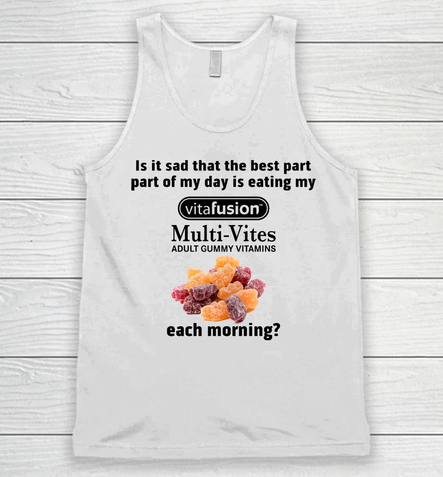 Is It Sad That The Best Part Part Of My Day Is Eating My Vitafusion Multi-Vites Adult Gummy Vitamins Unisex Tank Top