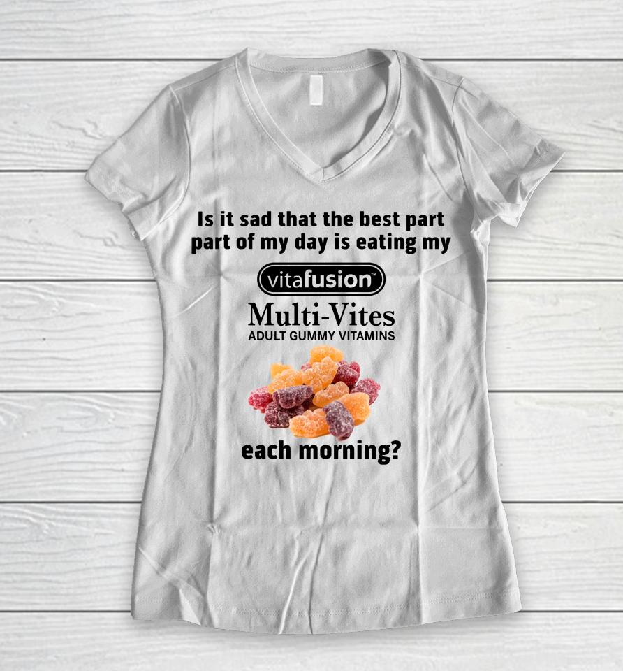 Is It Sad That The Best Part Part Of My Day Is Eating My Vitafusion Multi-Vites Adult Gummy Vitamins Women V-Neck T-Shirt