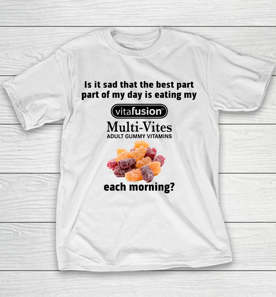 Is It Sad That The Best Part Part Of My Day Is Eating My Vitafusion Multi-Vites Adult Gummy Vitamins Youth T-Shirt