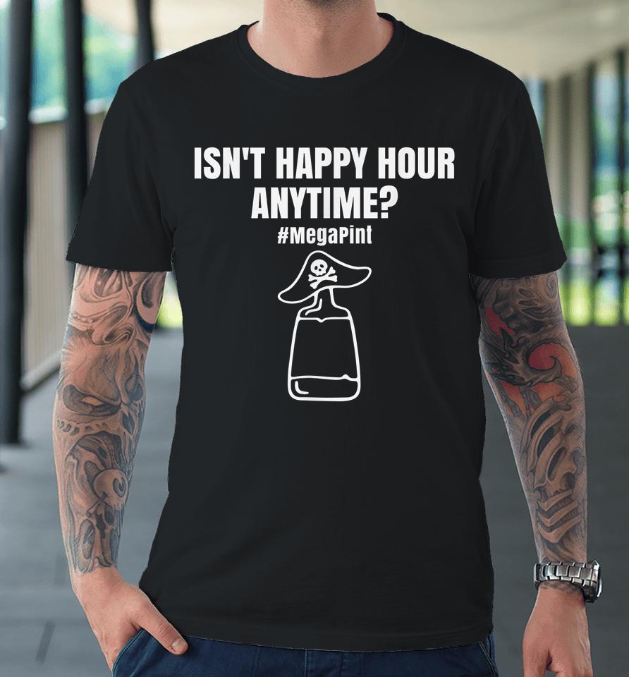 Isn't Happy Hour Anytime Mega Pint Premium T-Shirt