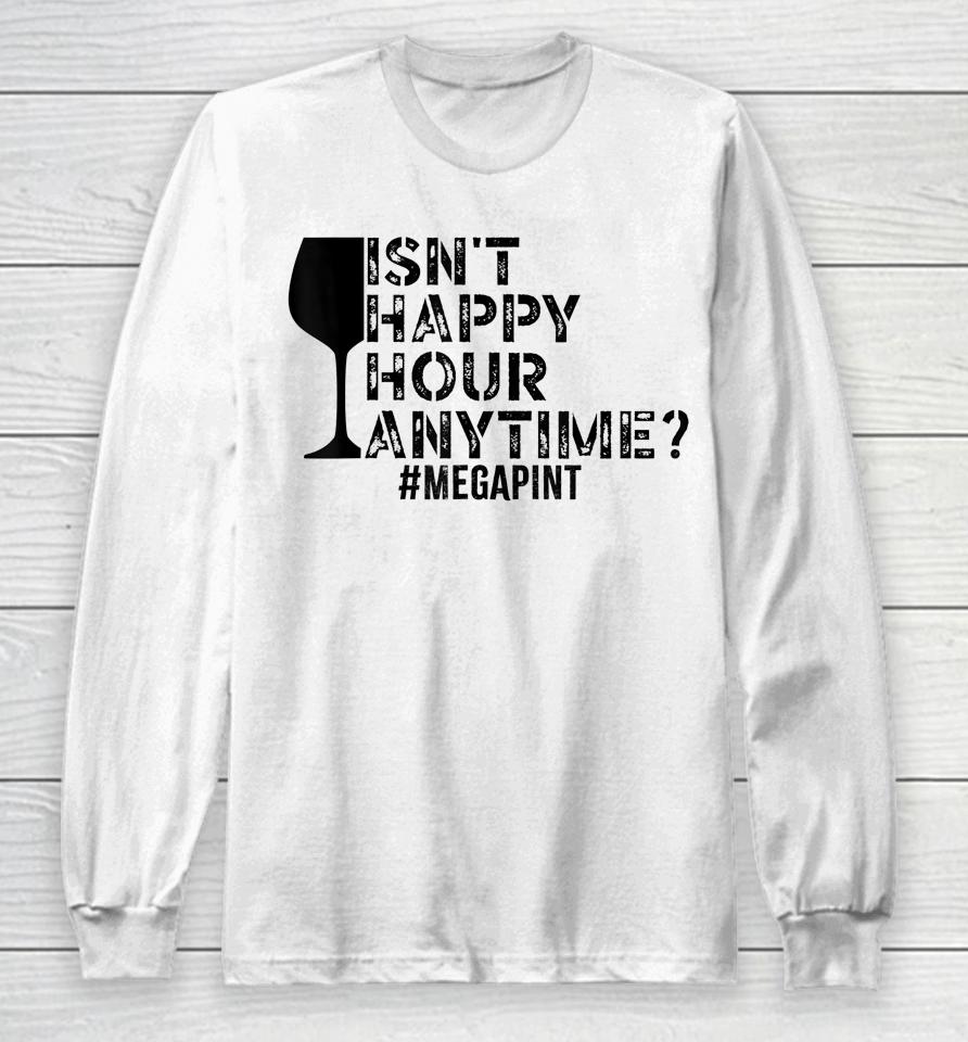 Isn't Happy Hour Anytime Megapint Long Sleeve T-Shirt