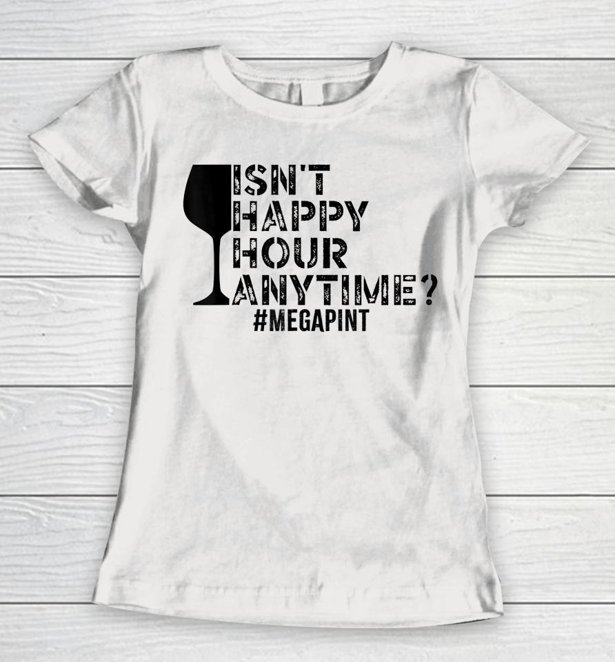 Isn't Happy Hour Anytime Megapint Women T-Shirt