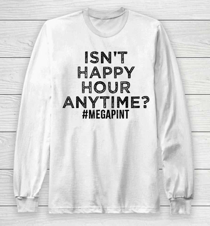 Isn't Happy Hour Anytime Megapint Long Sleeve T-Shirt