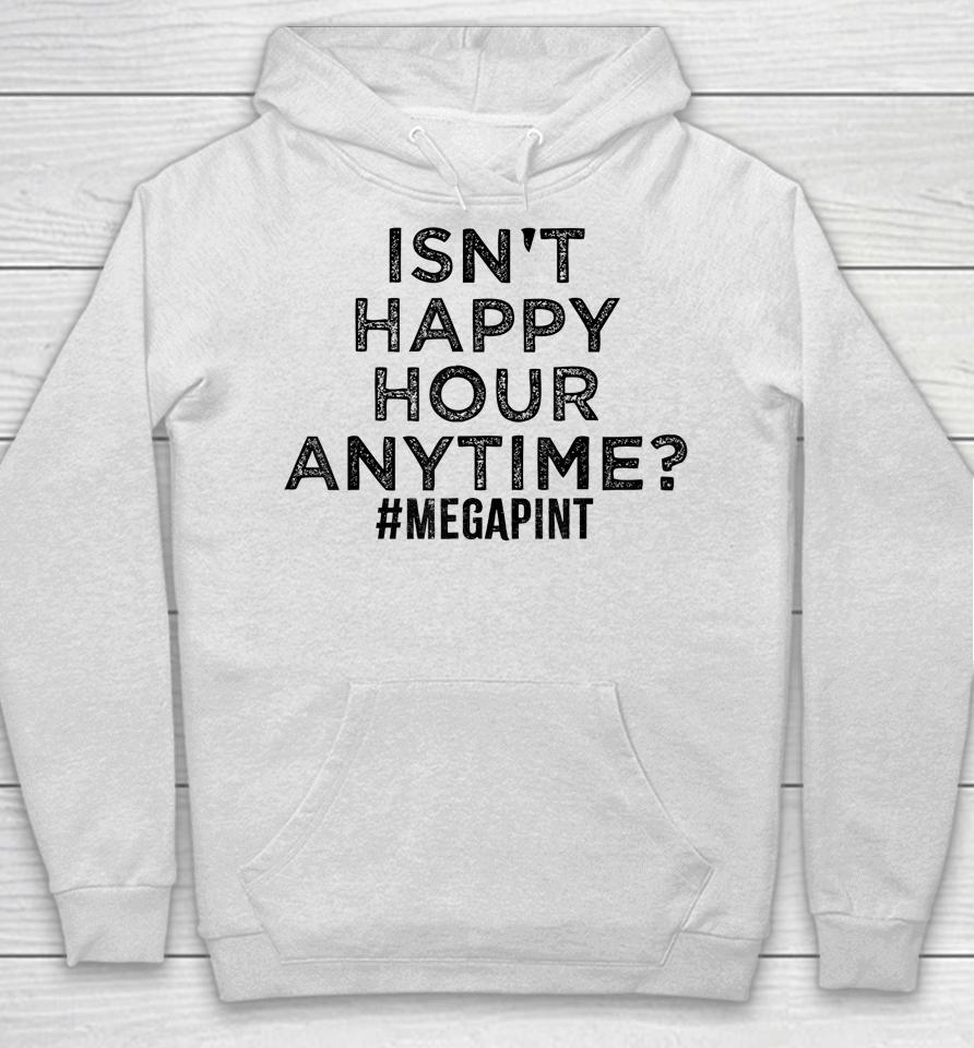 Isn't Happy Hour Anytime Megapint Hoodie