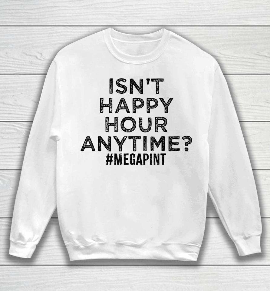 Isn't Happy Hour Anytime Megapint Sweatshirt