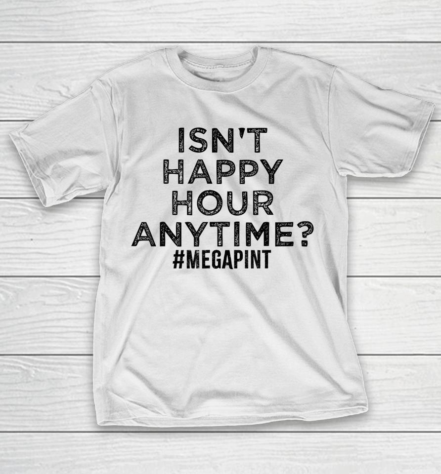 Isn't Happy Hour Anytime Megapint T-Shirt