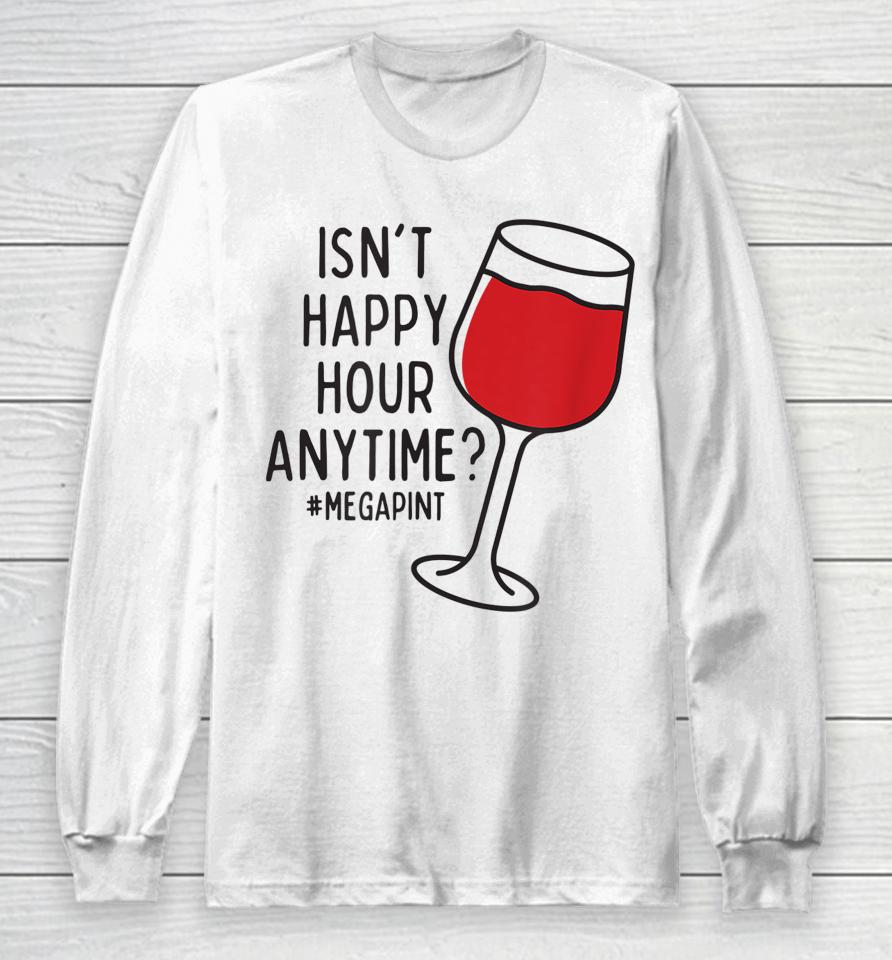Isn't Happy Hour Anytime Long Sleeve T-Shirt