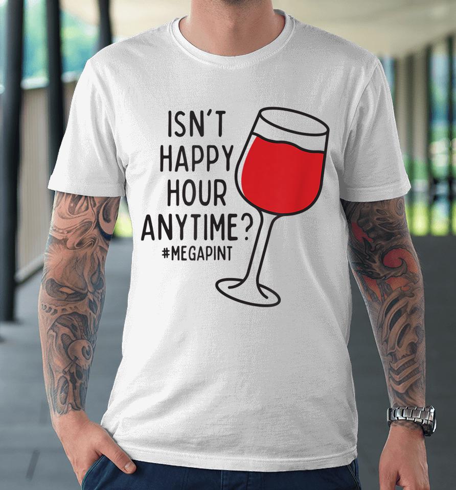 Isn't Happy Hour Anytime Premium T-Shirt