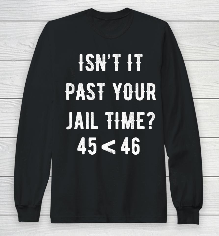 Isn't It Past Your Jail Time 45 &Lt; 46 Long Sleeve T-Shirt