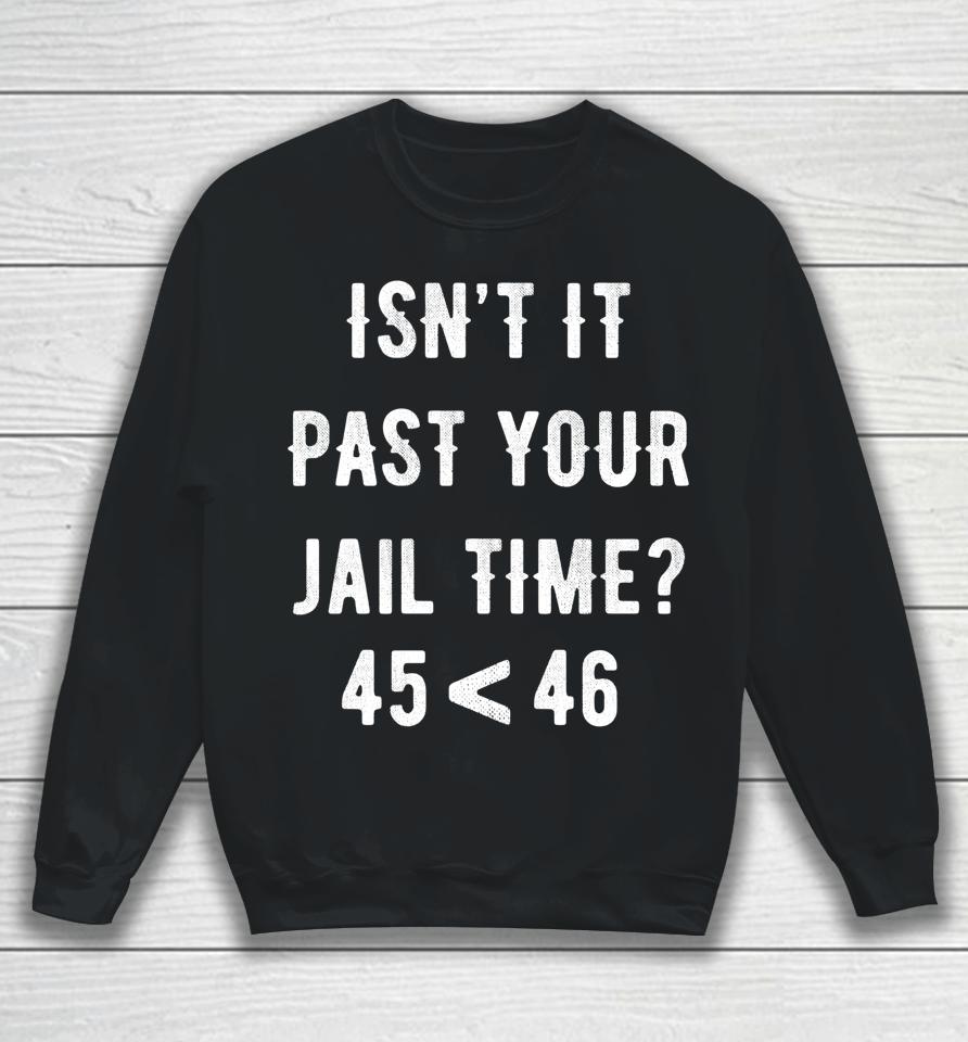 Isn't It Past Your Jail Time 45 &Lt; 46 Sweatshirt