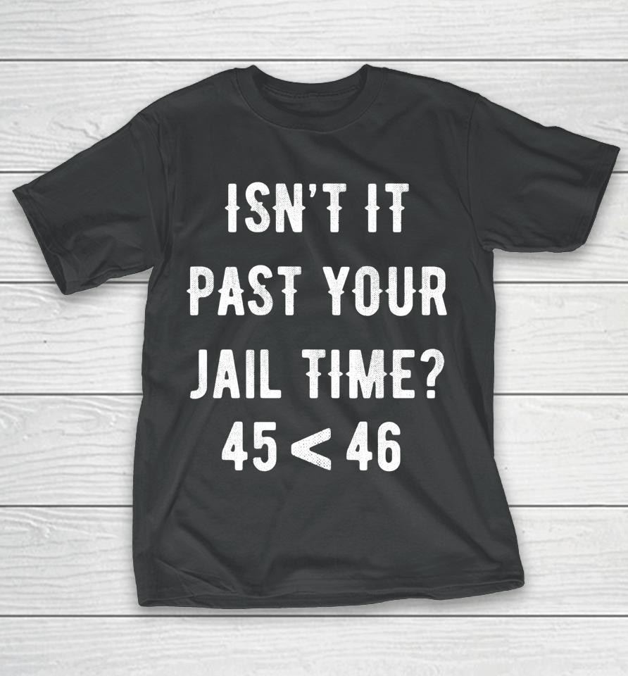 Isn't It Past Your Jail Time 45 &Lt; 46 T-Shirt