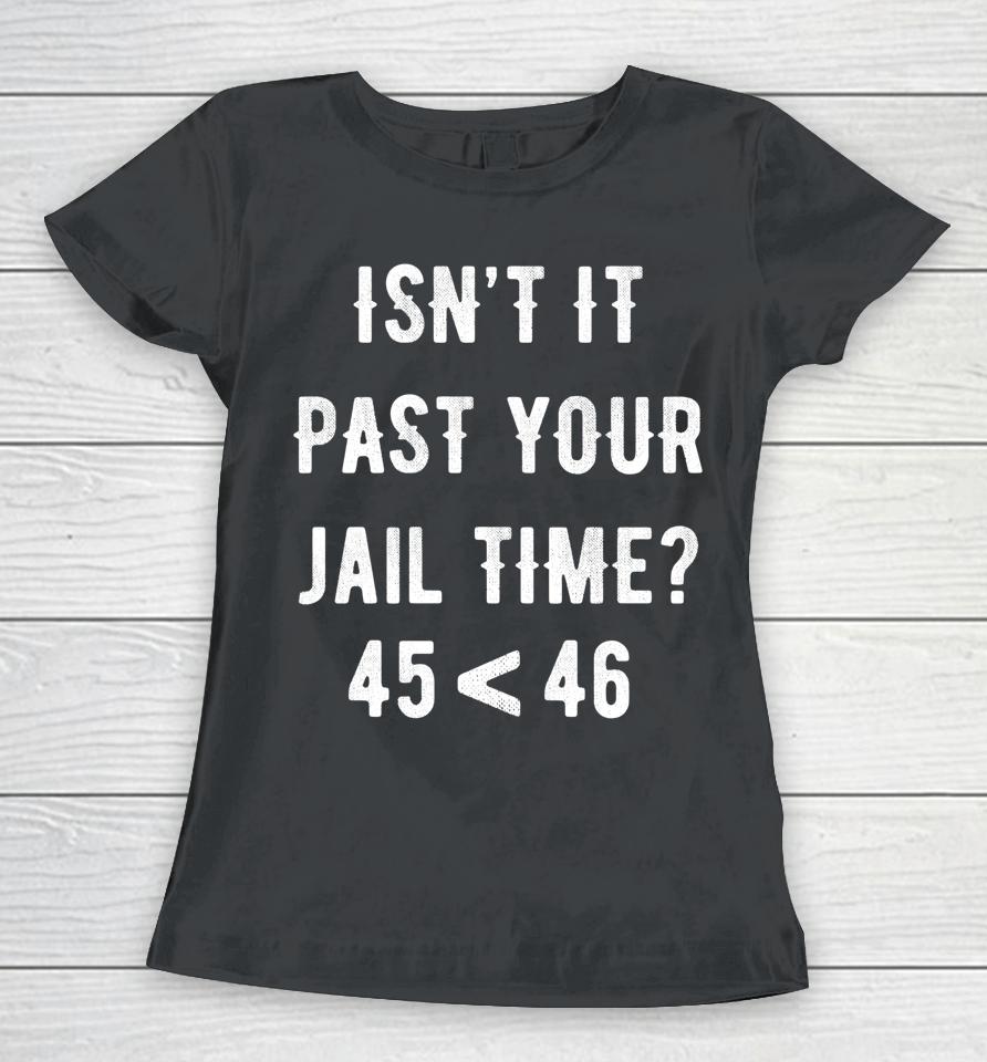 Isn't It Past Your Jail Time 45 &Lt; 46 Women T-Shirt