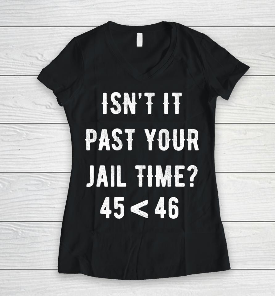 Isn't It Past Your Jail Time 45 &Lt; 46 Women V-Neck T-Shirt