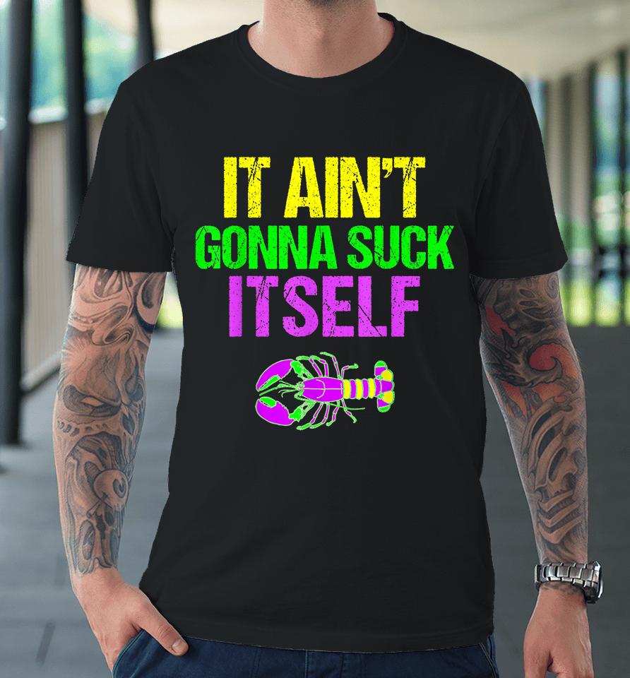 It Ain't Gonna Suck Itself Mardi Gras Funny Premium T-Shirt