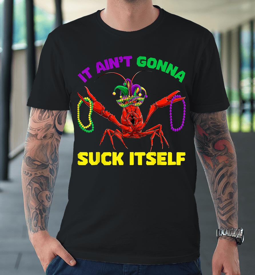 It Ain’t Gonna Suck Itself Mardi Gras Premium T-Shirt