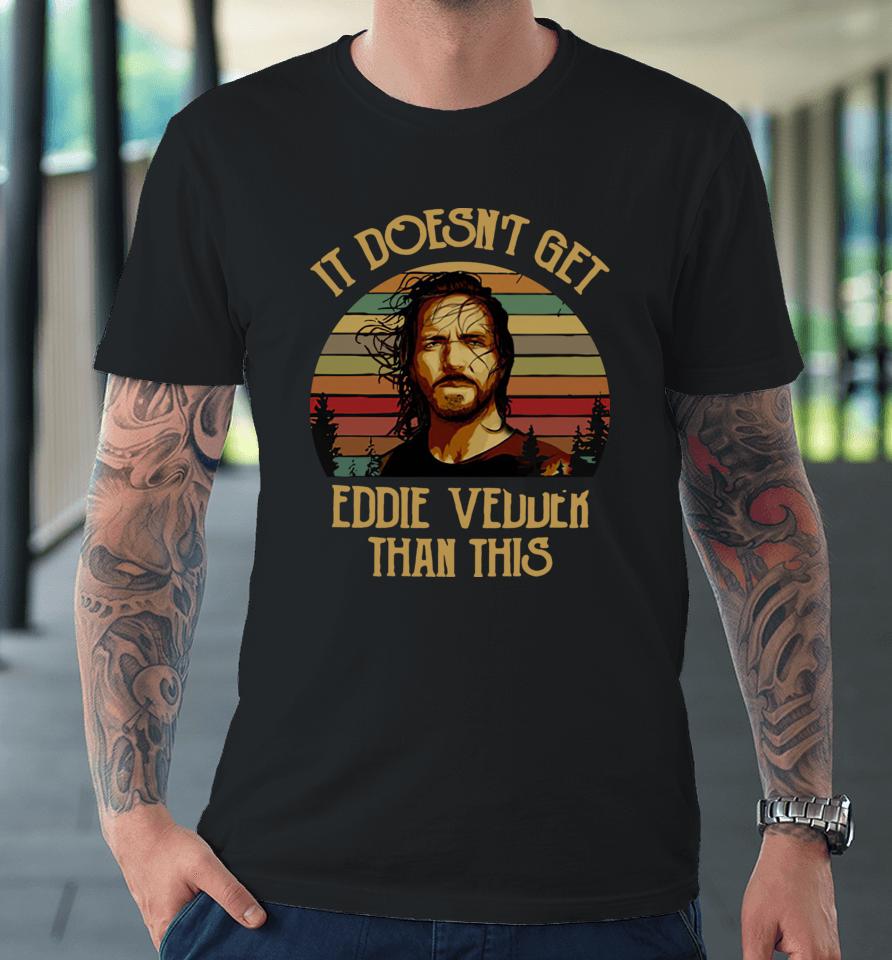 It Doesn't Get Eddie Vedder Than This Premium T-Shirt