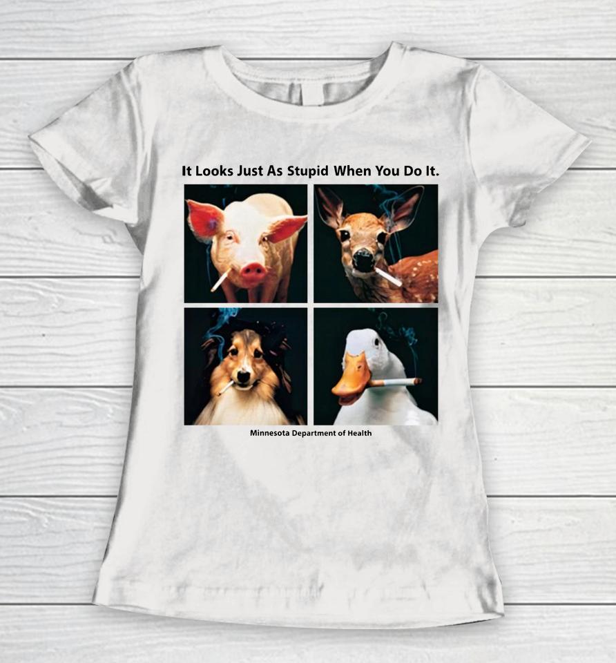 It Looks Just As Stupid When You Do It Women T-Shirt