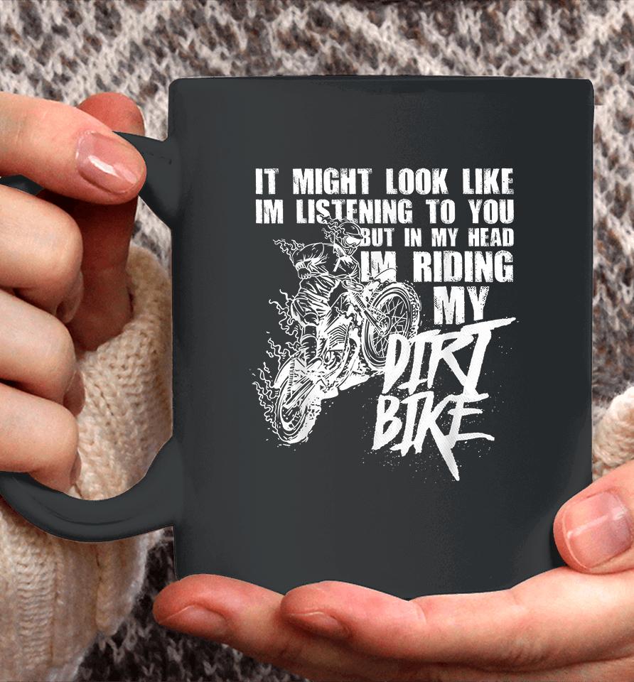 It Might Look Like I'm Listening To You But In My Head I'm Riding My Dirt Bike Coffee Mug
